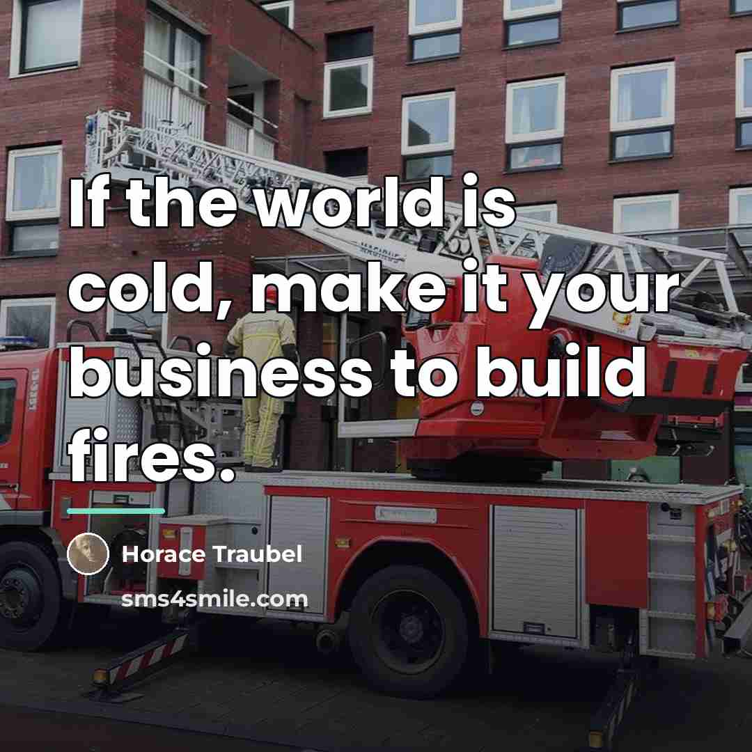 “If the world is cold, make it your business to…” quote by Horace Traubel