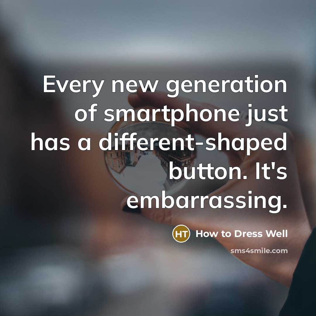 “Every new generation of smartphone just has a different-shaped button.…” quote by How to Dress Well