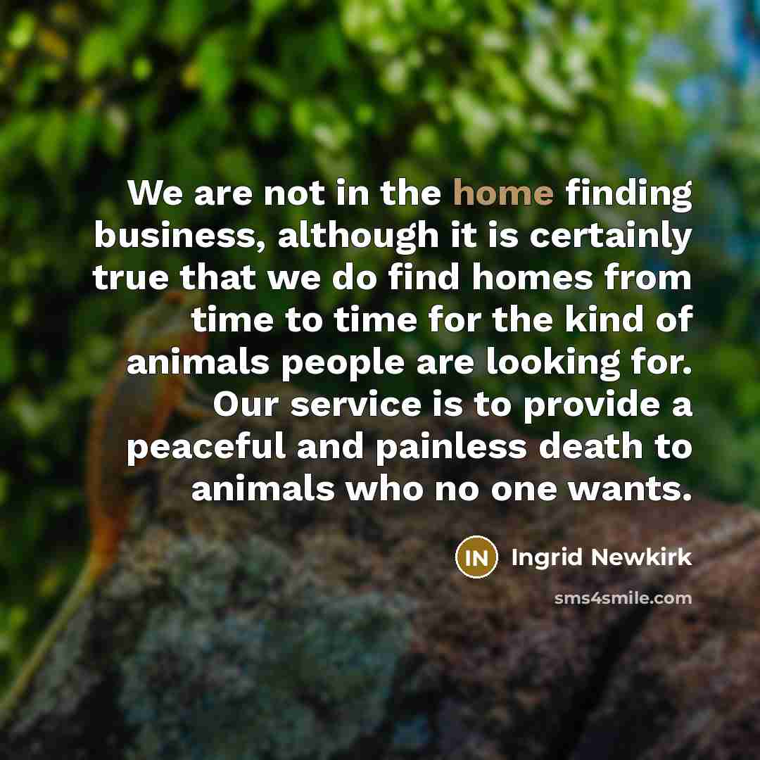“We are not in the home finding business, although it…” quote by Ingrid Newkirk