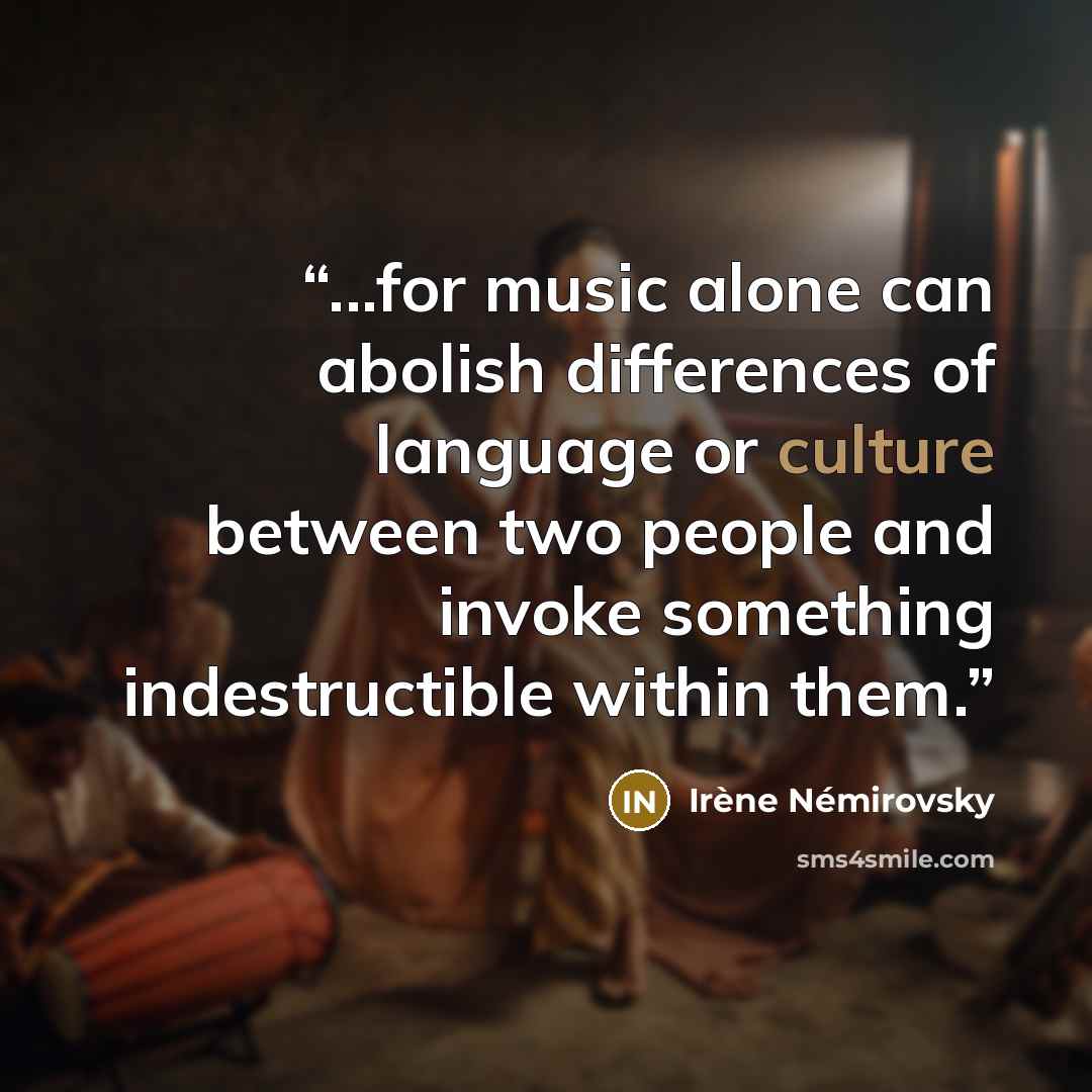 “...for music alone can abolish differences of language or culture between two people and invoke something indestructible within them.” quote by Irene Nemirovsky