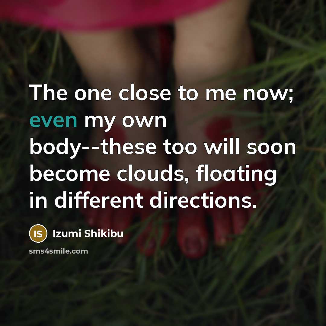 “The one close to me now; even my own body--these…” quote by Izumi Shikibu