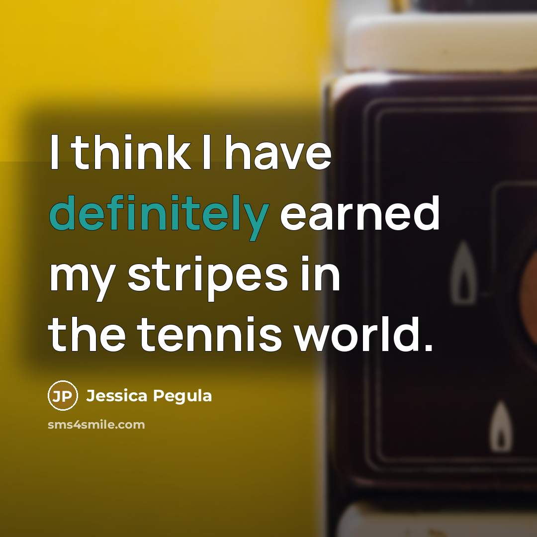 “I think I have definitely earned my stripes in the tennis world.” quote by Jessica Pegula