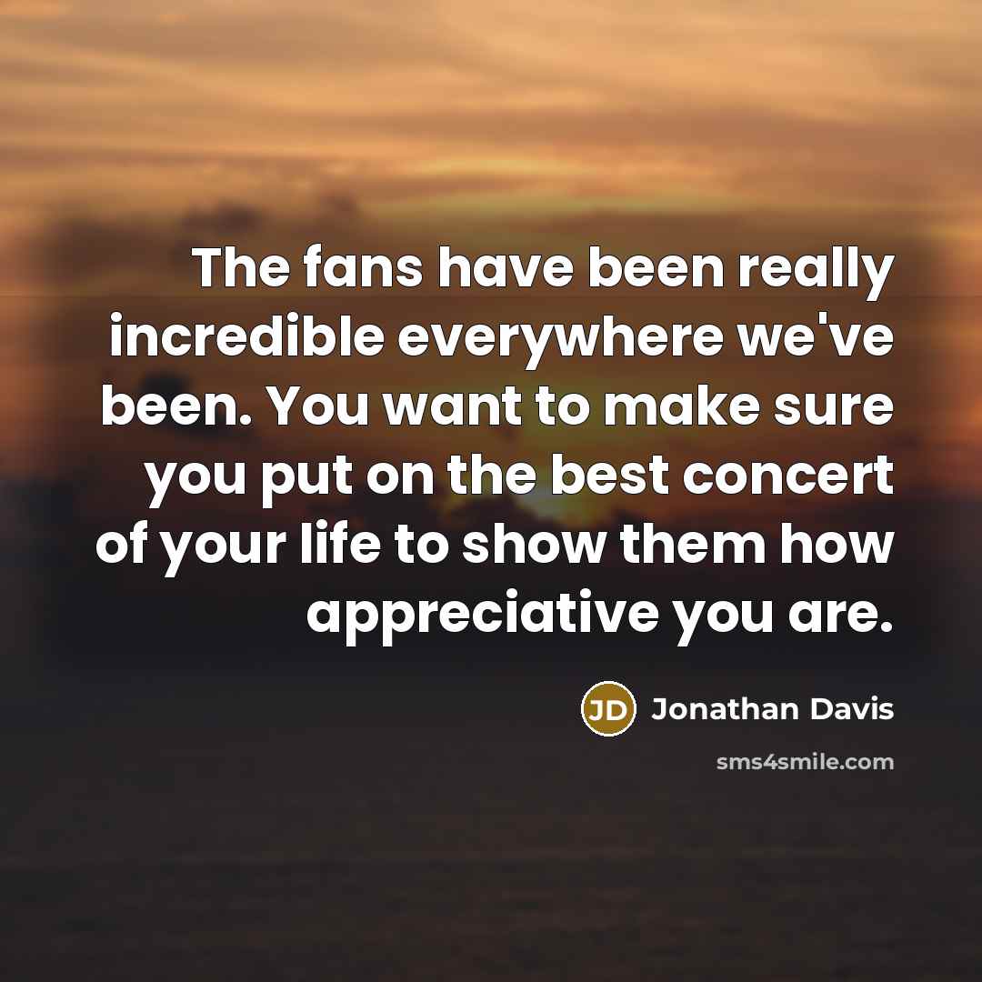 “The fans have been really incredible everywhere we've been. You…” quote by Jonathan Davis