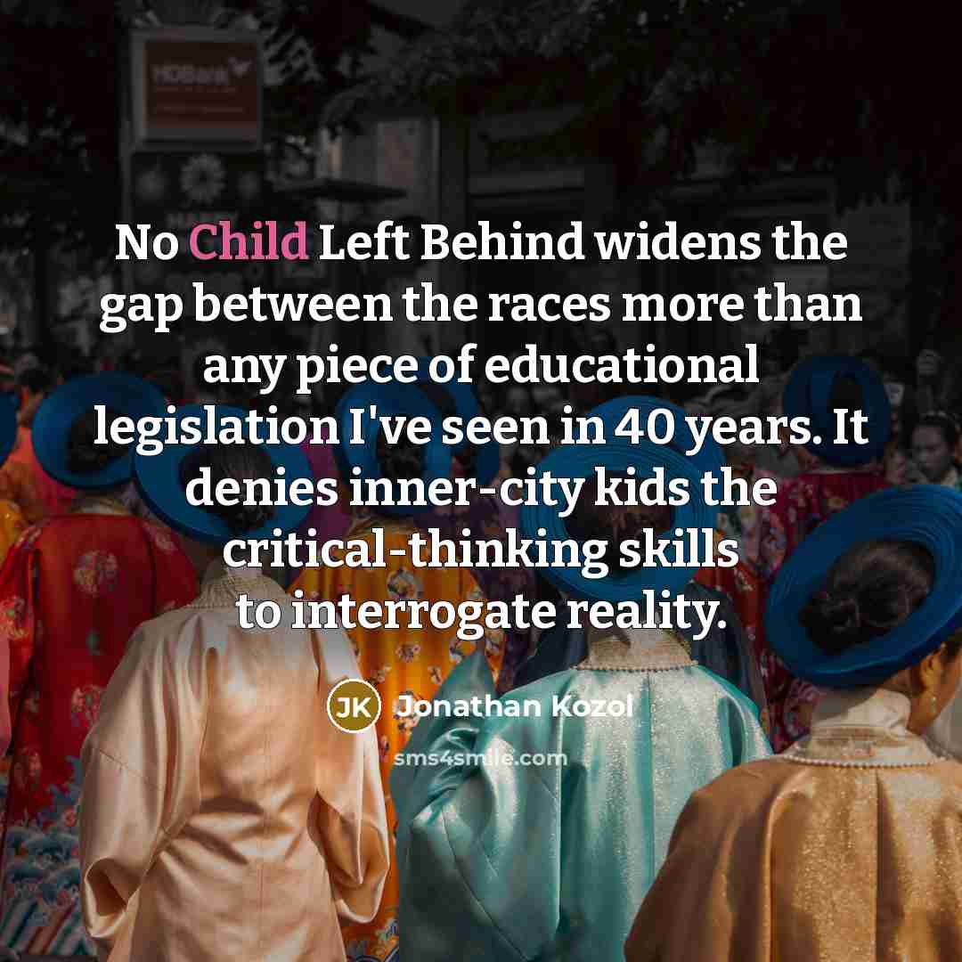 “No Child Left Behind widens the gap between the races…” quote by Jonathan Kozol
