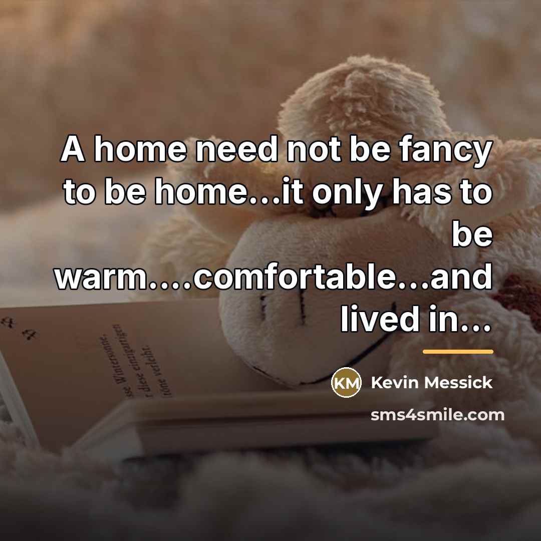 “A home need not be fancy to be home...it only…” quote by Kevin Messick
