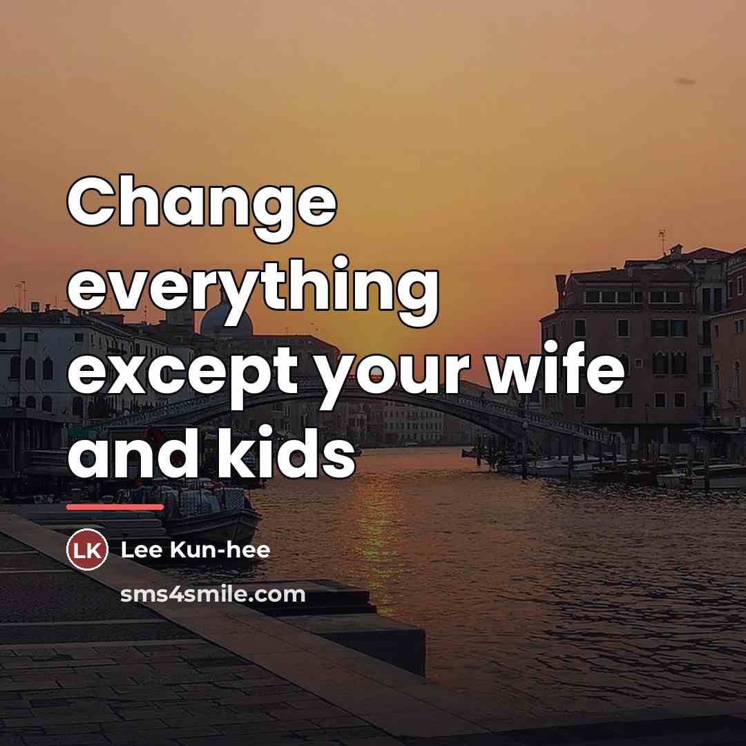 “Change everything except your wife and kids…” quote by Lee Kun-hee