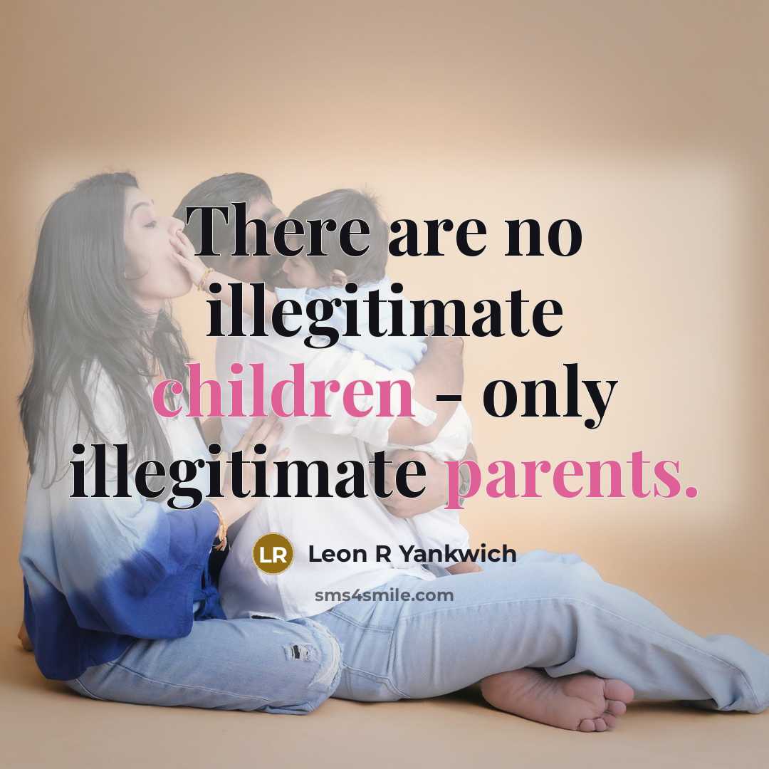“There are no illegitimate children - only illegitimate parents.” quote by Leon R Yankwich