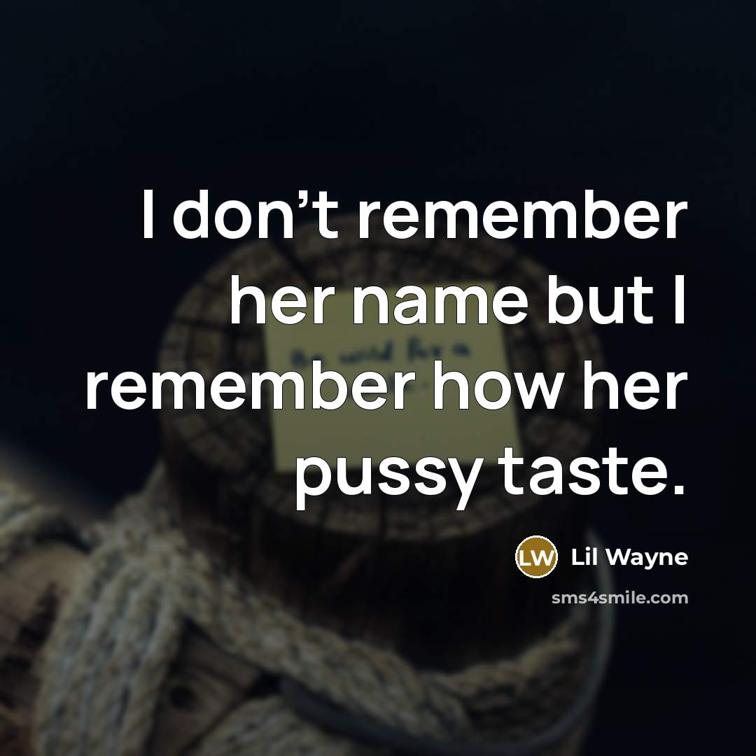 “I don't remember her name but I remember how her pussy taste.” quote by Lil Wayne