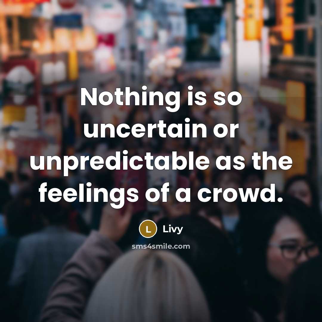 “Nothing is so uncertain or unpredictable as the feelings of a crowd.” quote by Livy