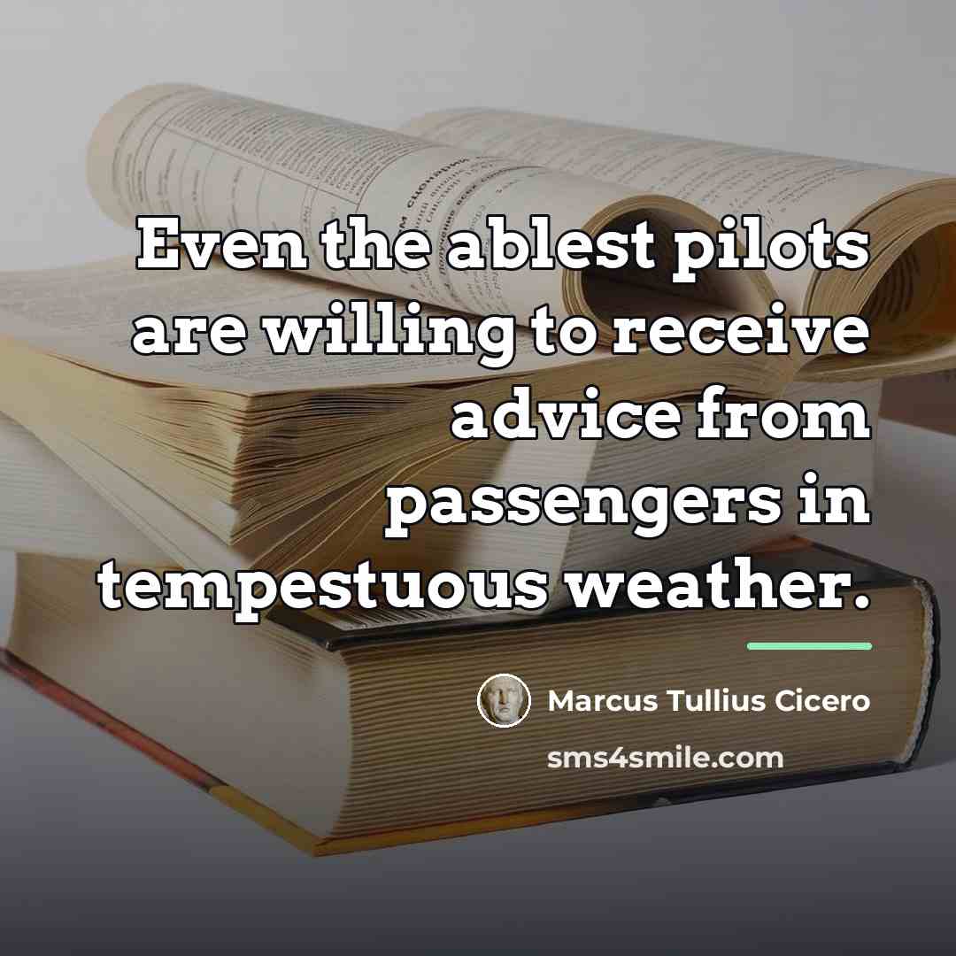 “Even the ablest pilots are willing to receive advice from…” quote by Marcus Tullius Cicero