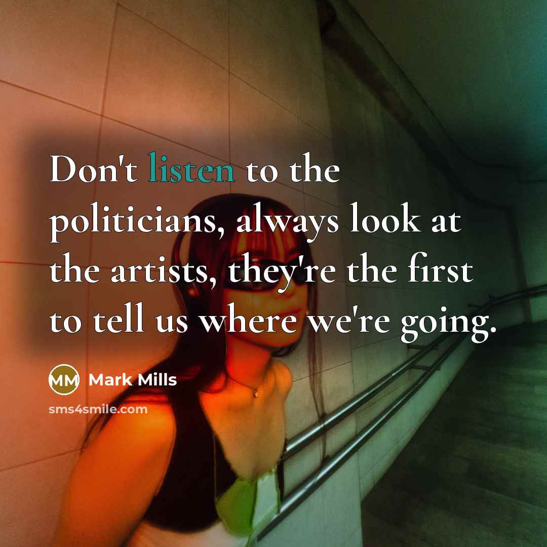 “Don't listen to the politicians, always look at the artists,…” quote by Mark Mills