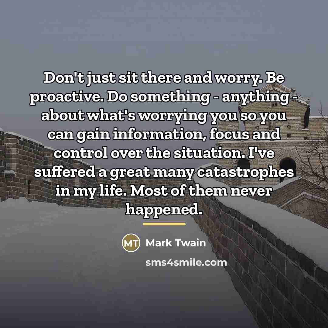 “Don't just sit there and worry. Be proactive. Do something…” quote by Mark Twain