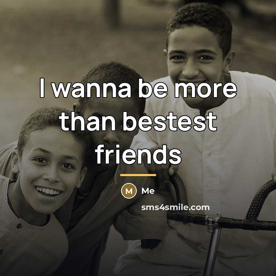 “I wanna be more than bestest friends…” quote by Me