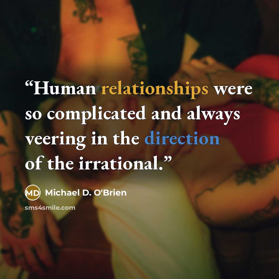 “Human relationships were so complicated and always veering in the direction of the irrational.” quote by Michael D. O'Brien