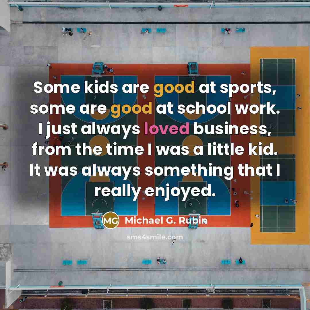 “Some kids are good at sports, some are good at…” quote by Michael G. Rubin