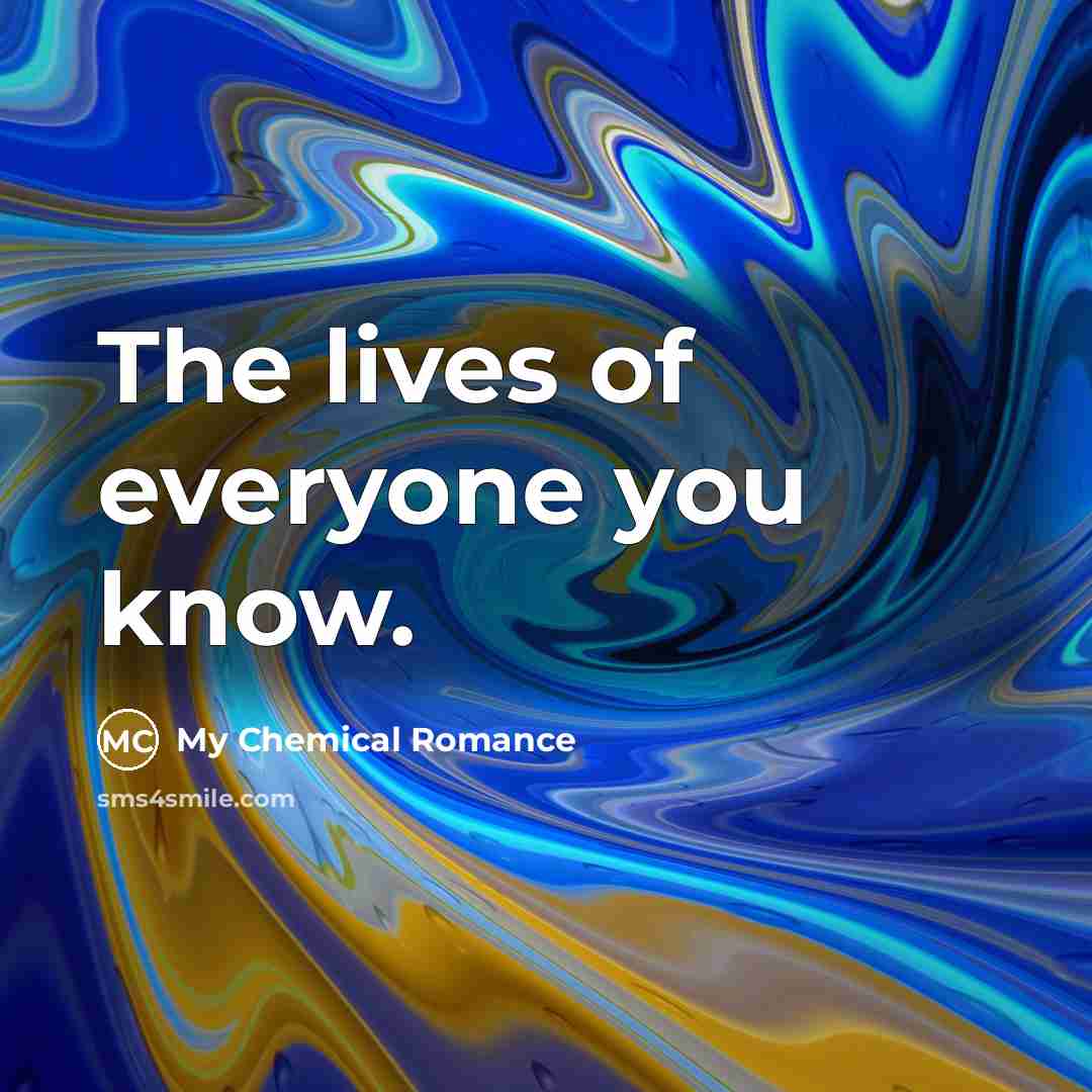 “The lives of everyone you know.” quote by My Chemical Romance
