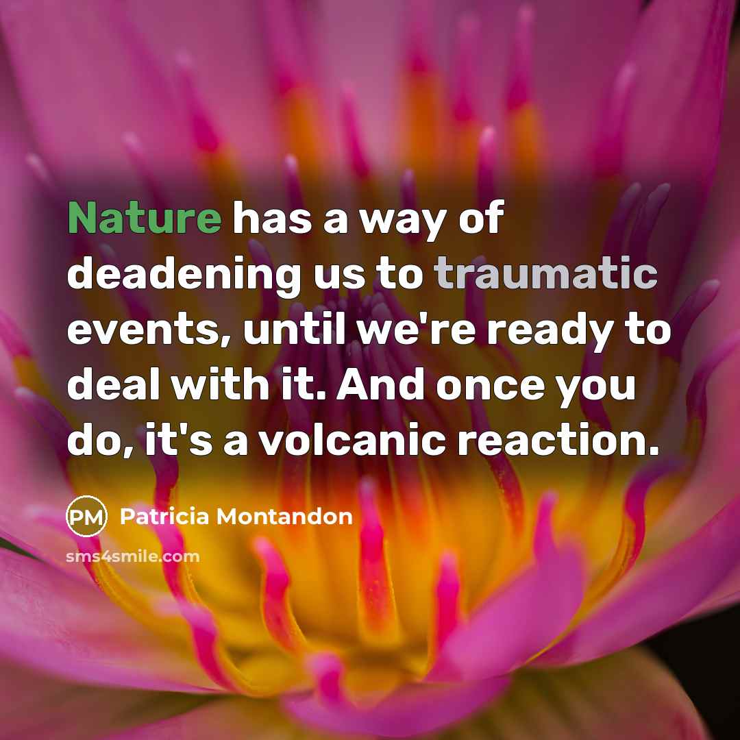 “Nature has a way of deadening us to traumatic events,…” quote by Patricia Montandon