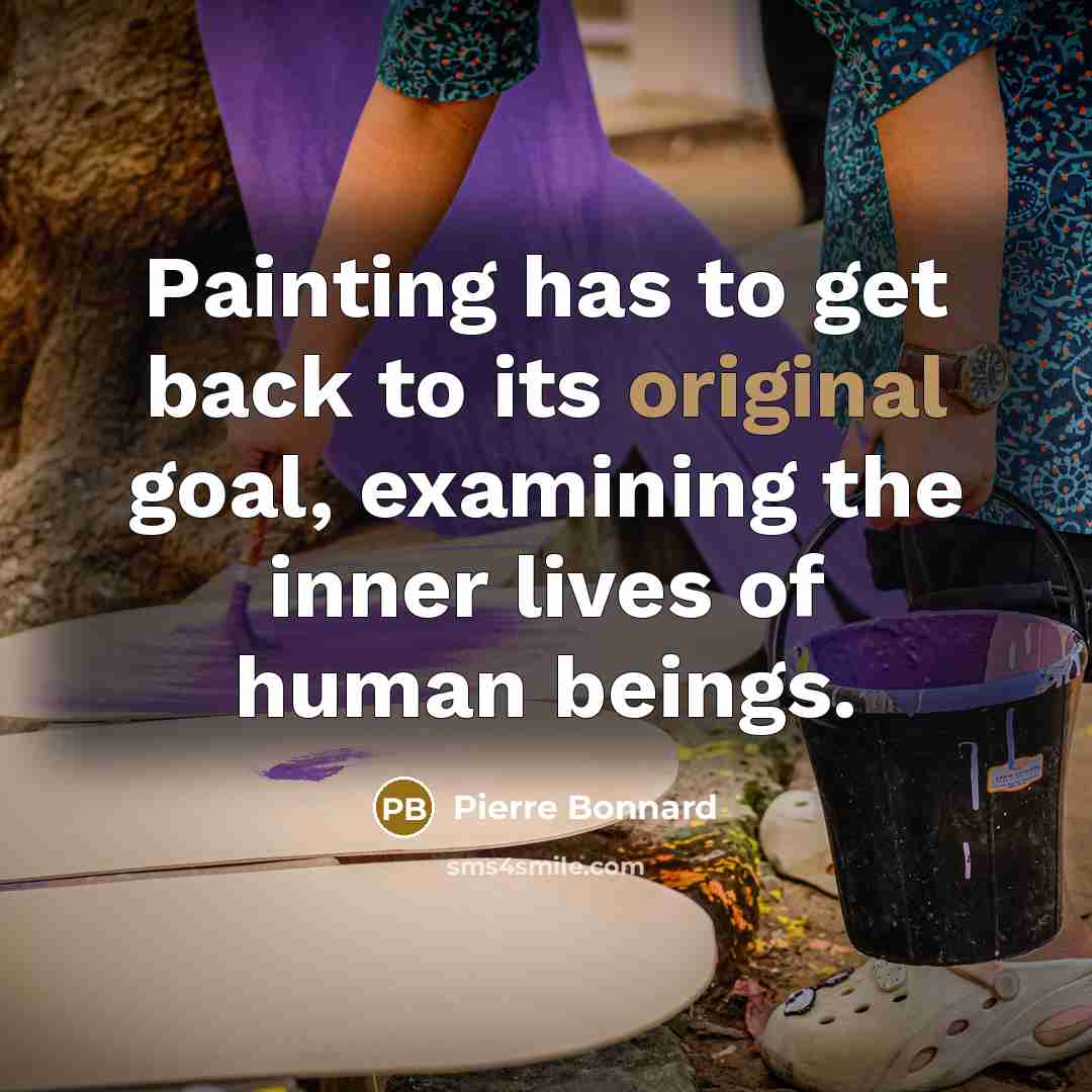 “Painting has to get back to its original goal, examining the inner lives of human beings.” quote by Pierre Bonnard
