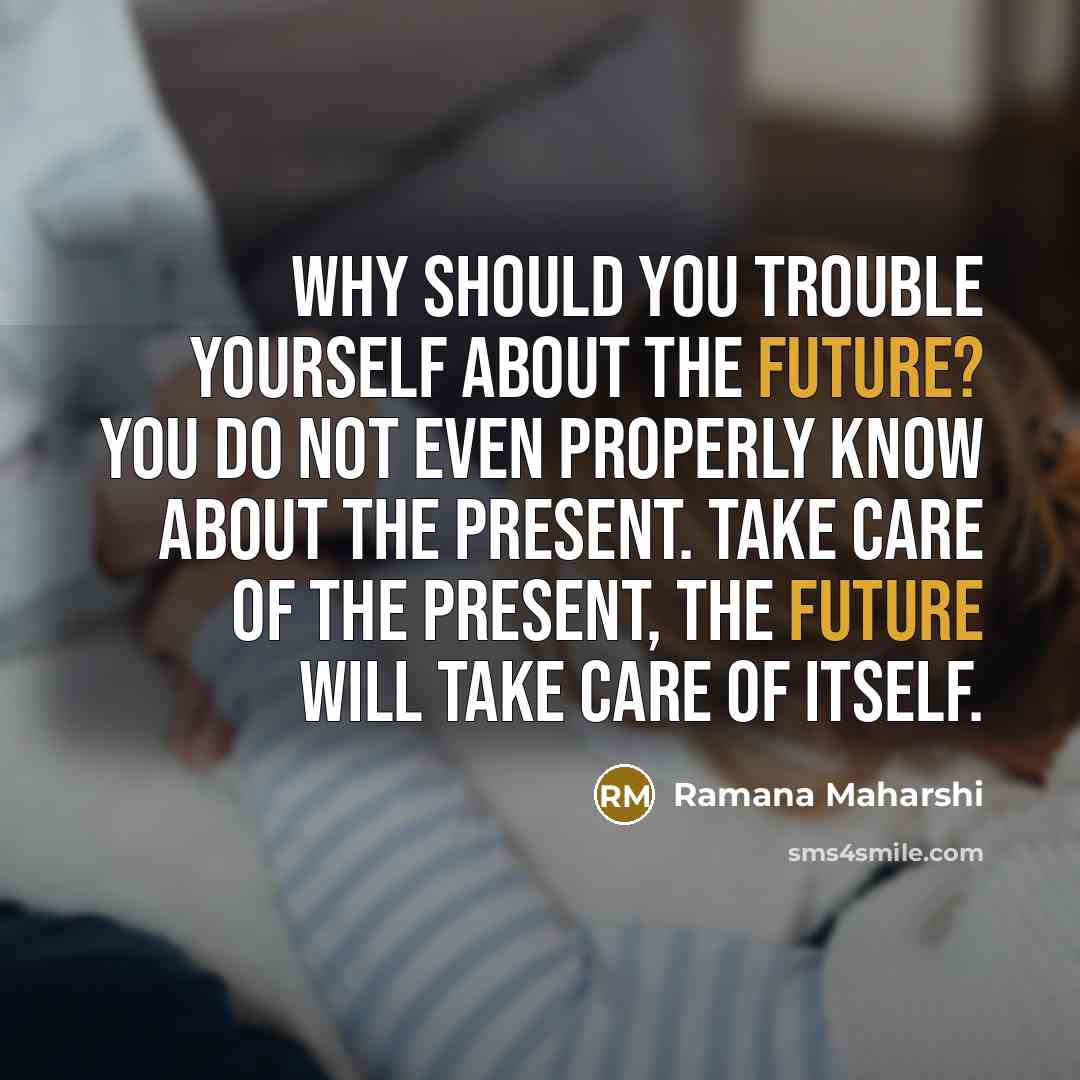 “Why should you trouble yourself about the future? You do…” quote by Ramana Maharshi