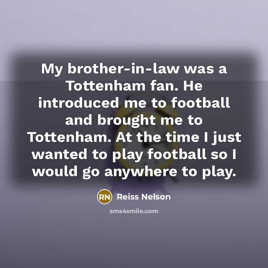 “My brother-in-law was a Tottenham fan. He introduced me to…” quote by Reiss Nelson