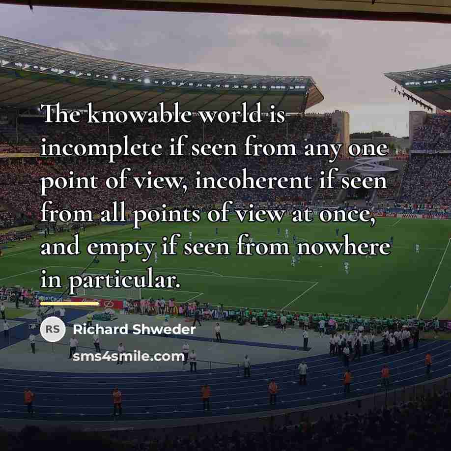 “The knowable world is incomplete if seen from any one…” quote by Richard Shweder