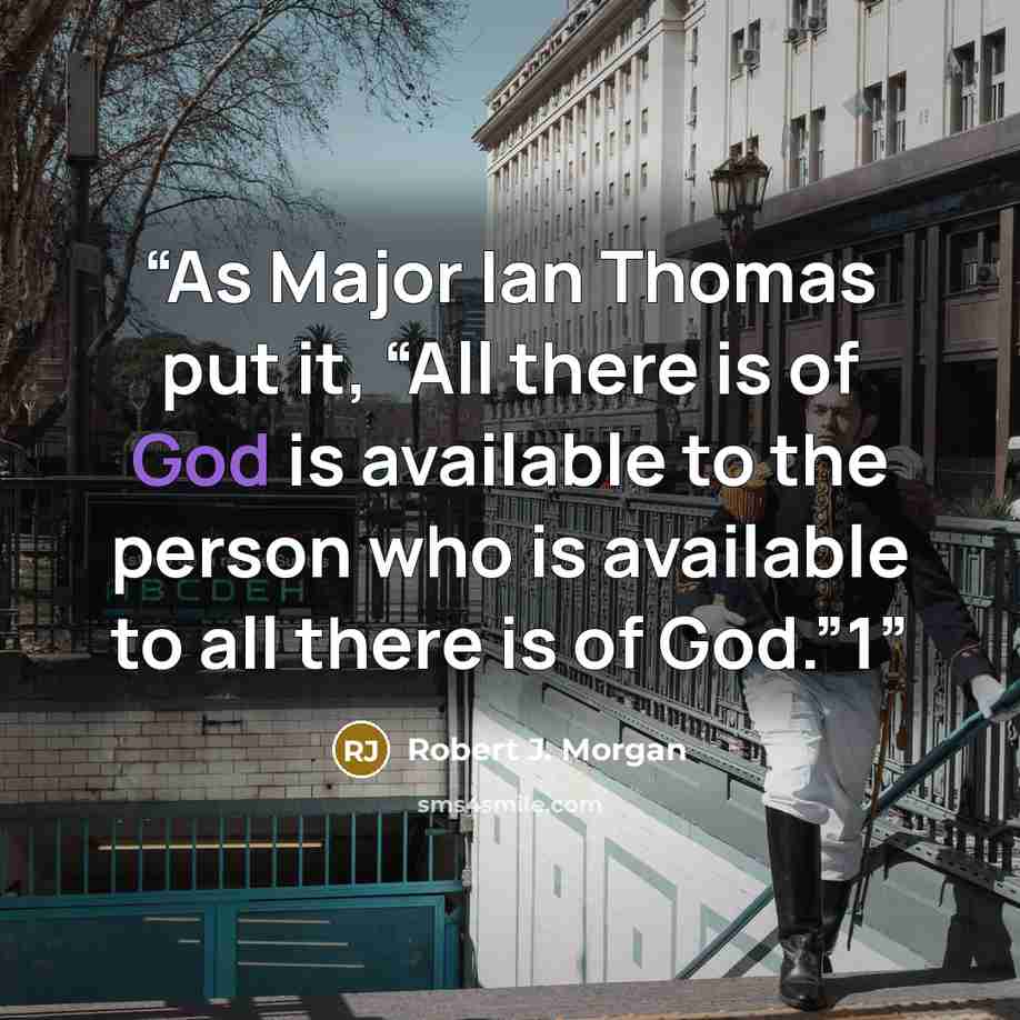 “As Major Ian Thomas put it, “All there is of God is available to the person who is available to all there is of God.”1” quote by Robert J. Morgan