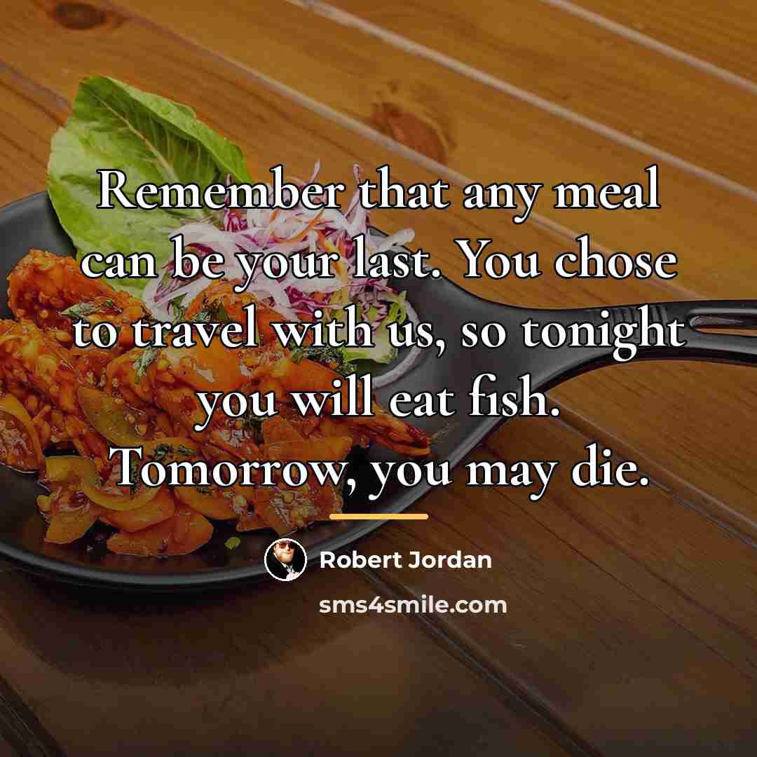 “Remember that any meal can be your last. You chose…” quote by Robert Jordan