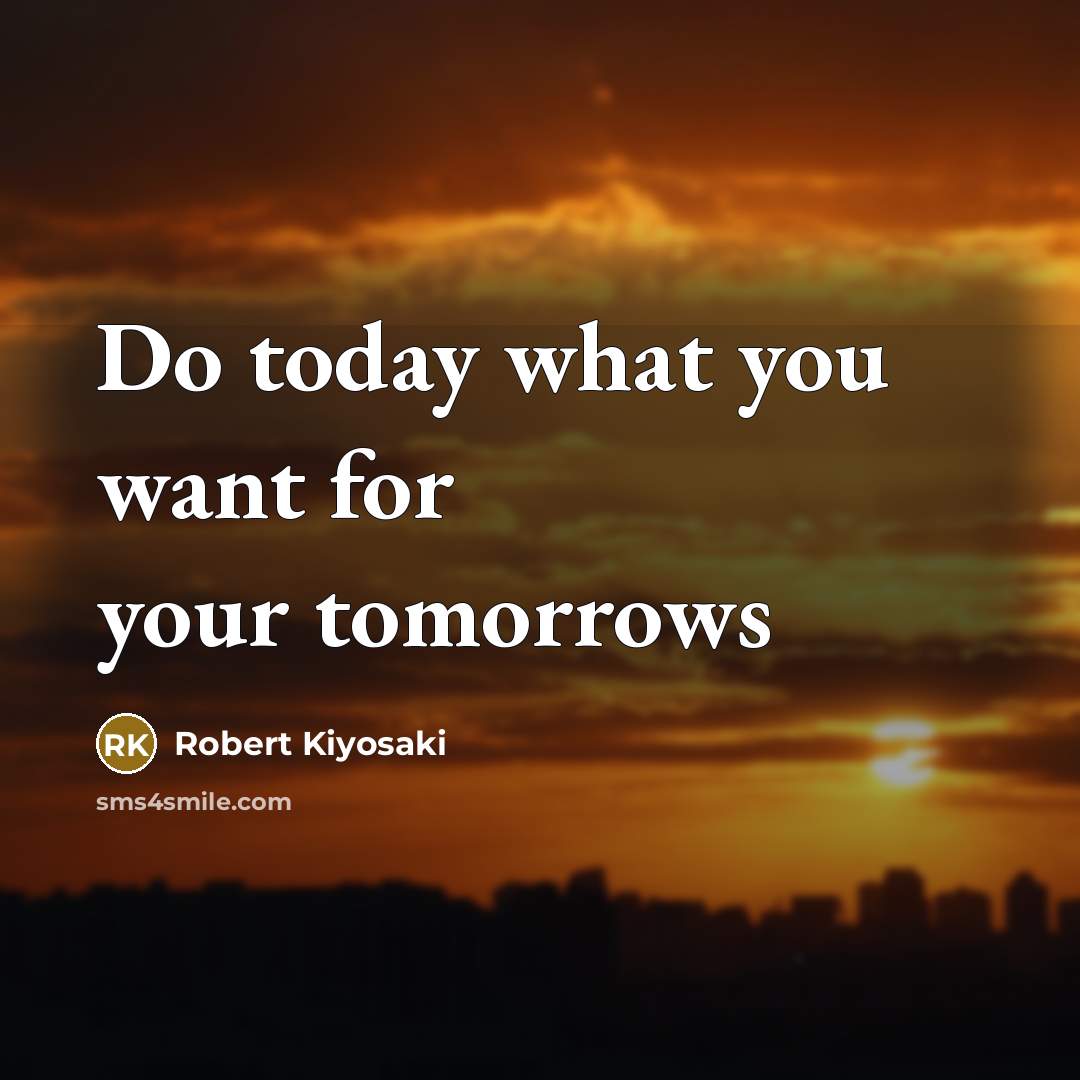 “Do today what you want for your tomorrows…” quote by Robert Kiyosaki