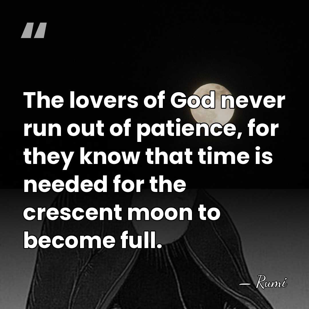 The lovers of God never run out of patience, for they know&hellip; - Rumi