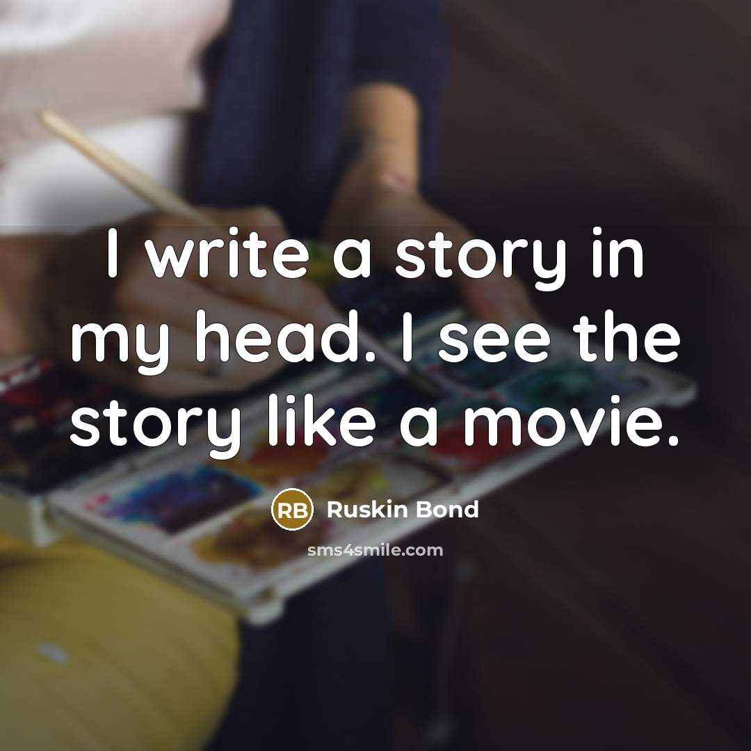“I write a story in my head. I see the…” quote by Ruskin Bond