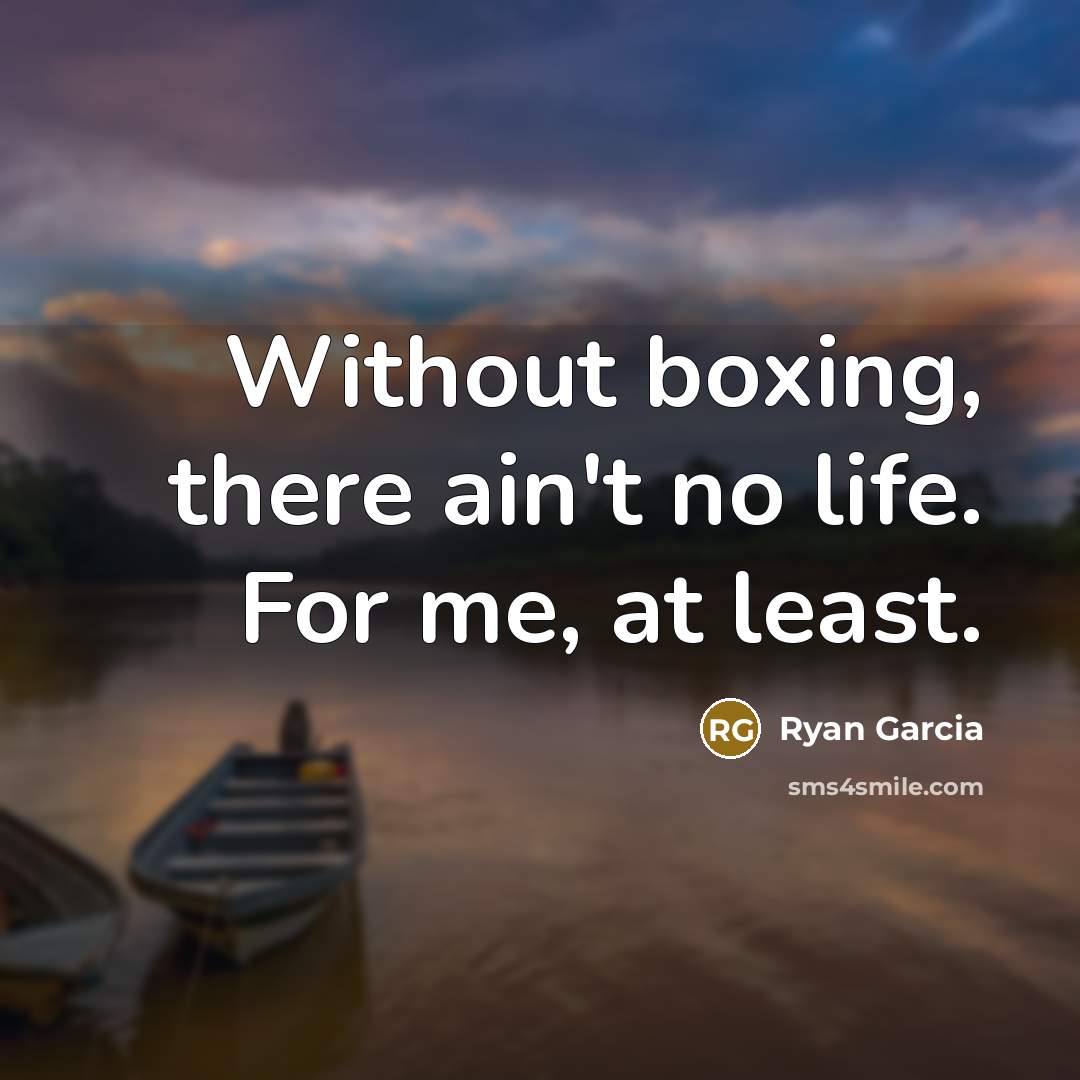 “Without boxing, there ain't no life. For me, at least.…” quote by Ryan Garcia