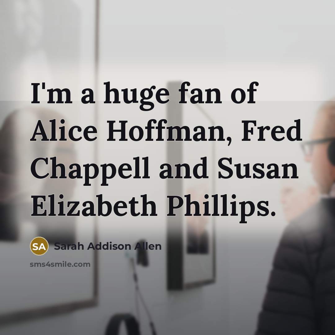 “I'm a huge fan of Alice Hoffman, Fred Chappell and…” quote by Sarah Addison Allen