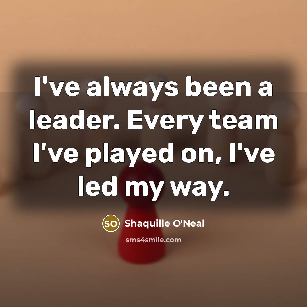 “I've always been a leader. Every team I've played on,…” quote by Shaquille O'Neal