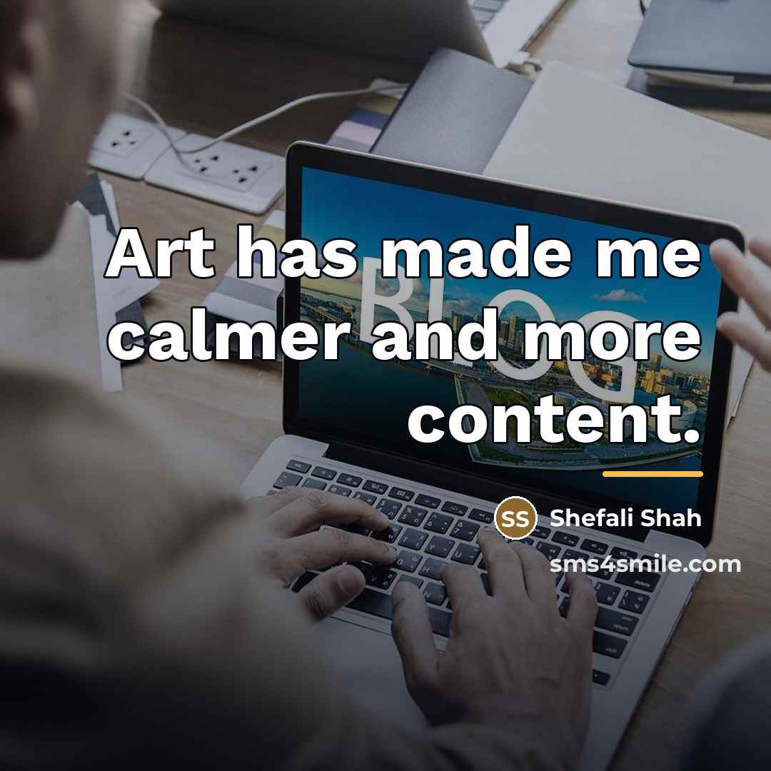 “Art has made me calmer and more content.…” quote by Shefali Shah