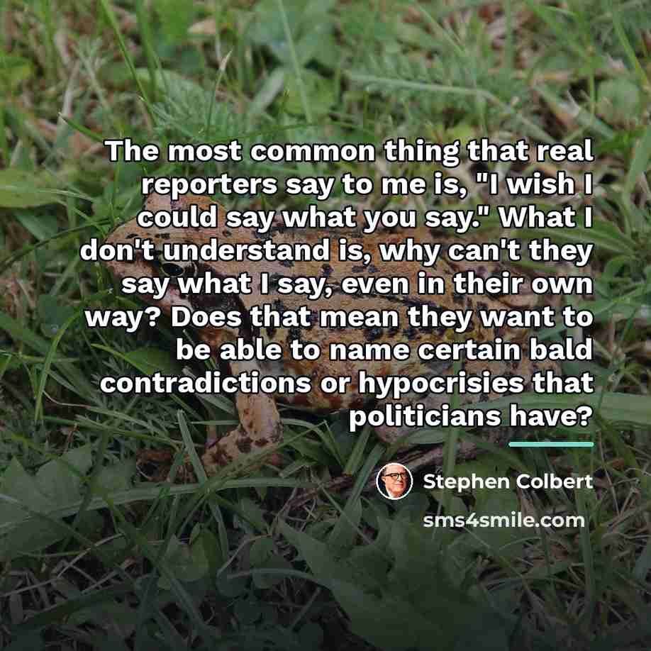 “The most common thing that real reporters say to me…” quote by Stephen Colbert
