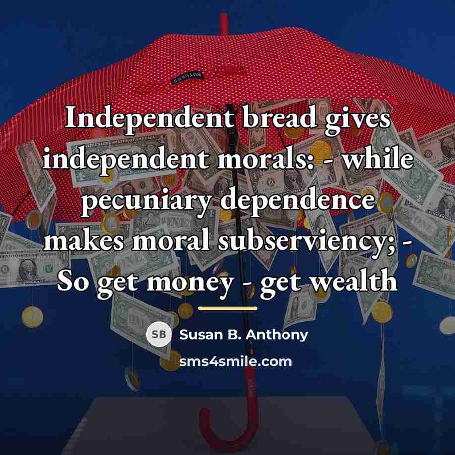 “Independent bread gives independent morals: - while pecuniary dependence makes…” quote by Susan B. Anthony
