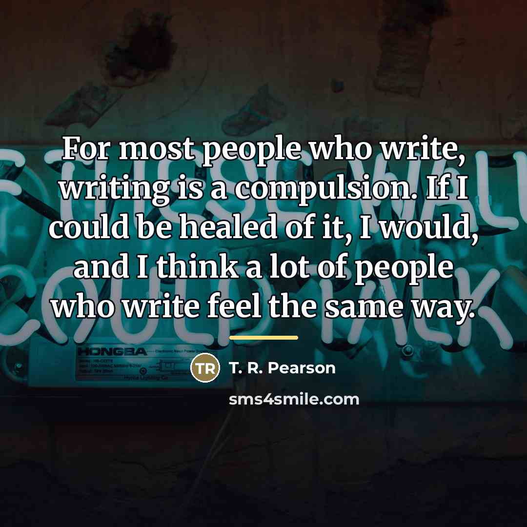 “For most people who write, writing is a compulsion. If…” quote by T. R. Pearson