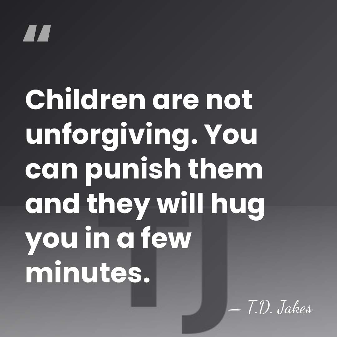 Children are not unforgiving. You can punish them and they will hug&hellip; - T.D. Jakes