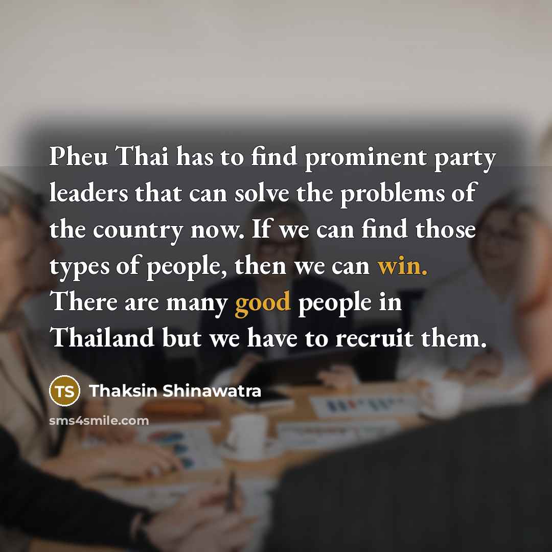 “Pheu Thai has to find prominent party leaders that can…” quote by Thaksin Shinawatra