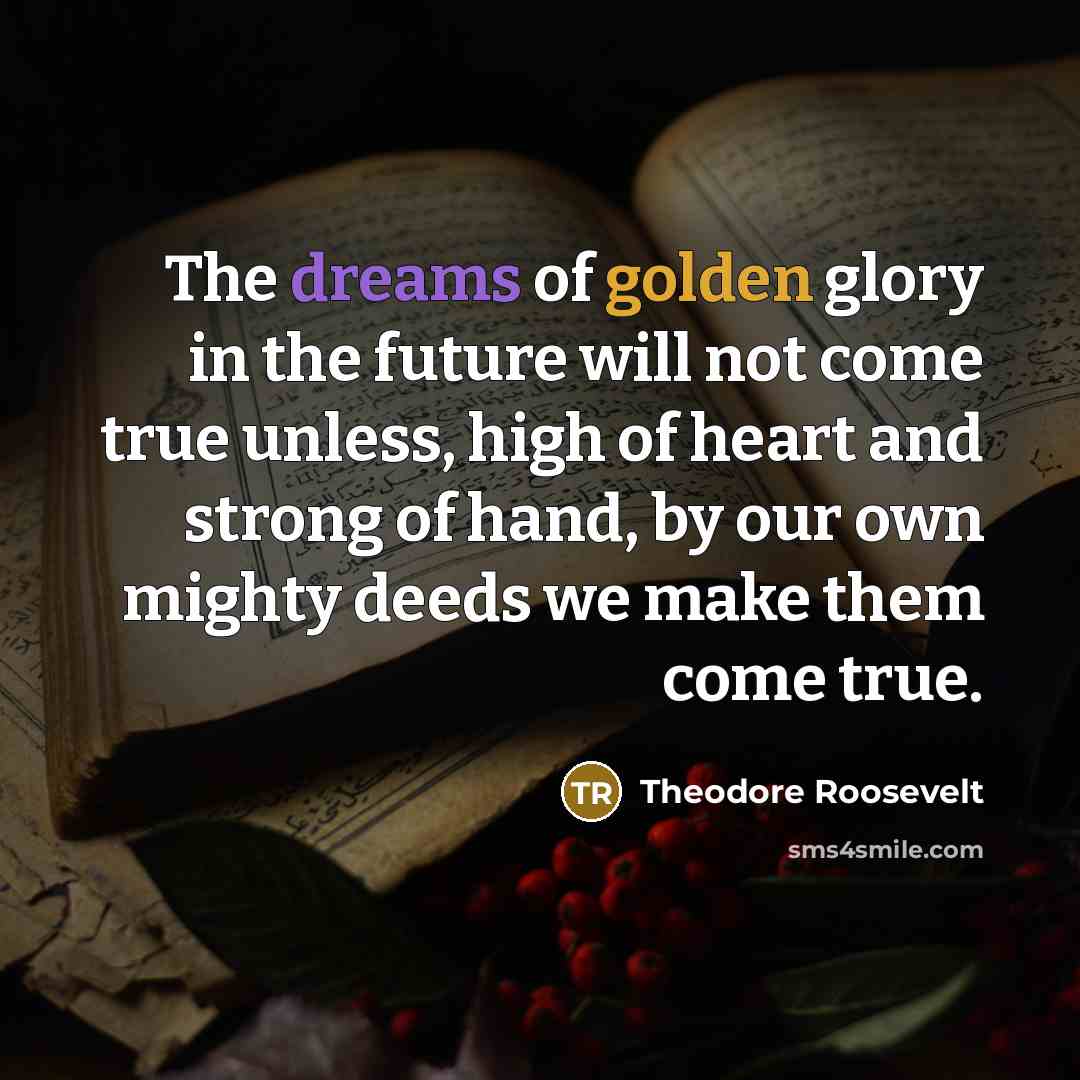 “The dreams of golden glory in the future will not…” quote by Theodore Roosevelt