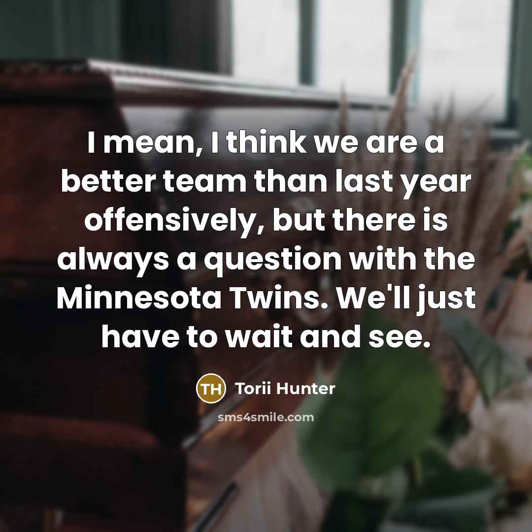 “I mean, I think we are a better team than…” quote by Torii Hunter