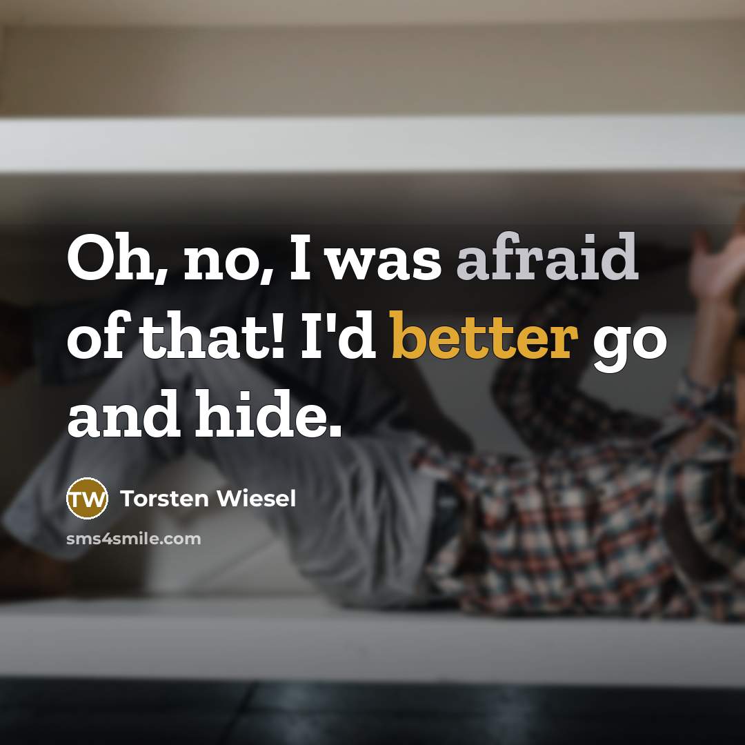 “Oh, no, I was afraid of that! I'd better go and hide.” quote by Torsten Wiesel