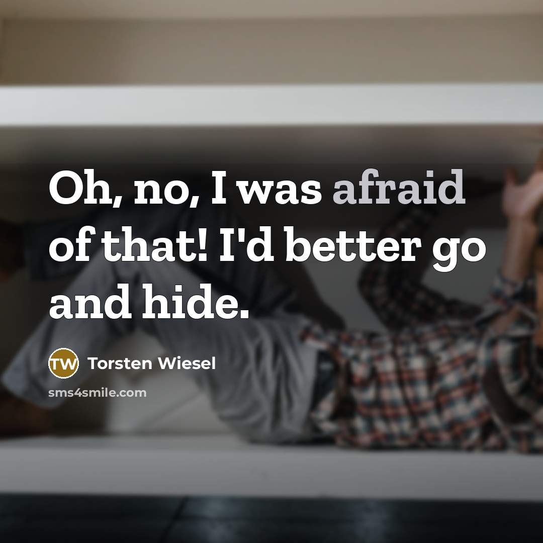 “Oh, no, I was afraid of that! I'd better go…” quote by Torsten Wiesel