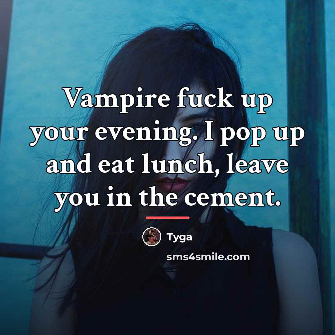 “Vampire fuck up your evening. I pop up and eat…” quote by Tyga