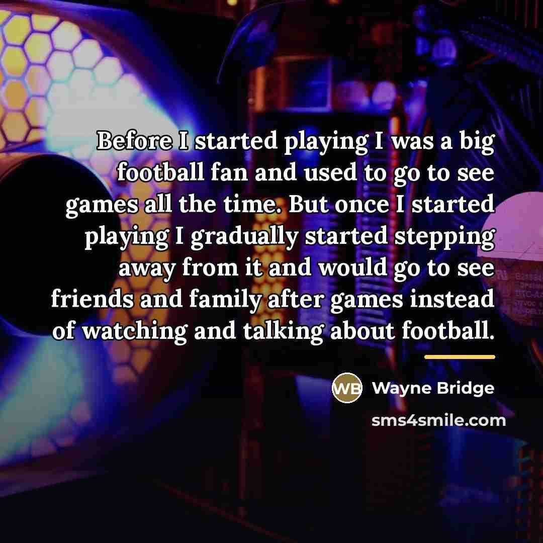 “Before I started playing I was a big football fan…” quote by Wayne Bridge