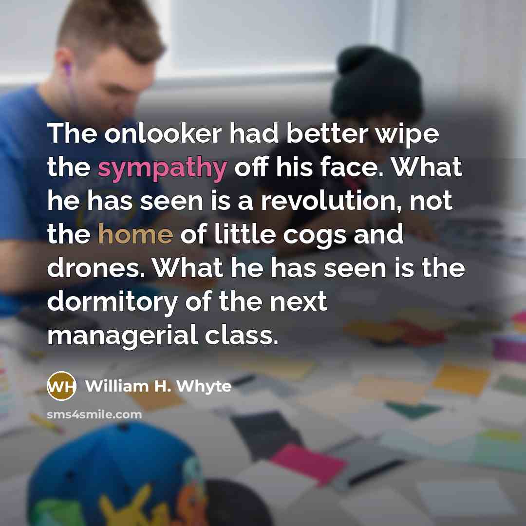 “The onlooker had better wipe the sympathy off his face.…” quote by William H. Whyte