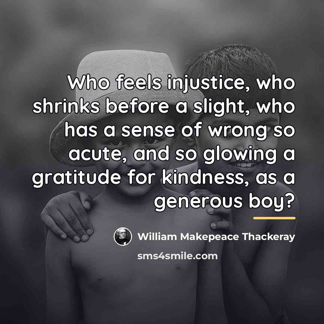 “Who feels injustice, who shrinks before a slight, who has…” quote by William Makepeace Thackeray