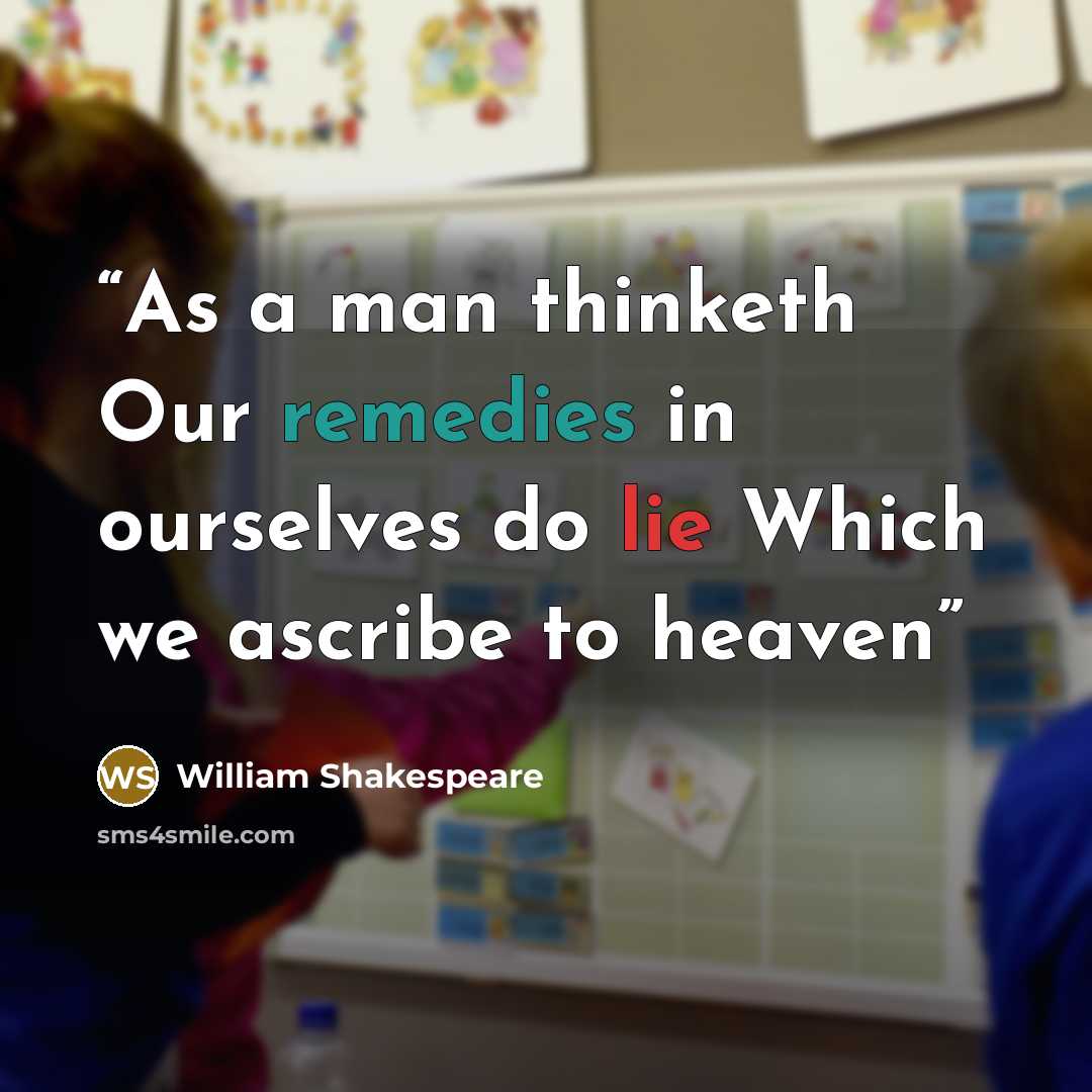 “As a man thinketh Our remedies in ourselves do lie Which we ascribe to heaven” quote by William Shakespeare