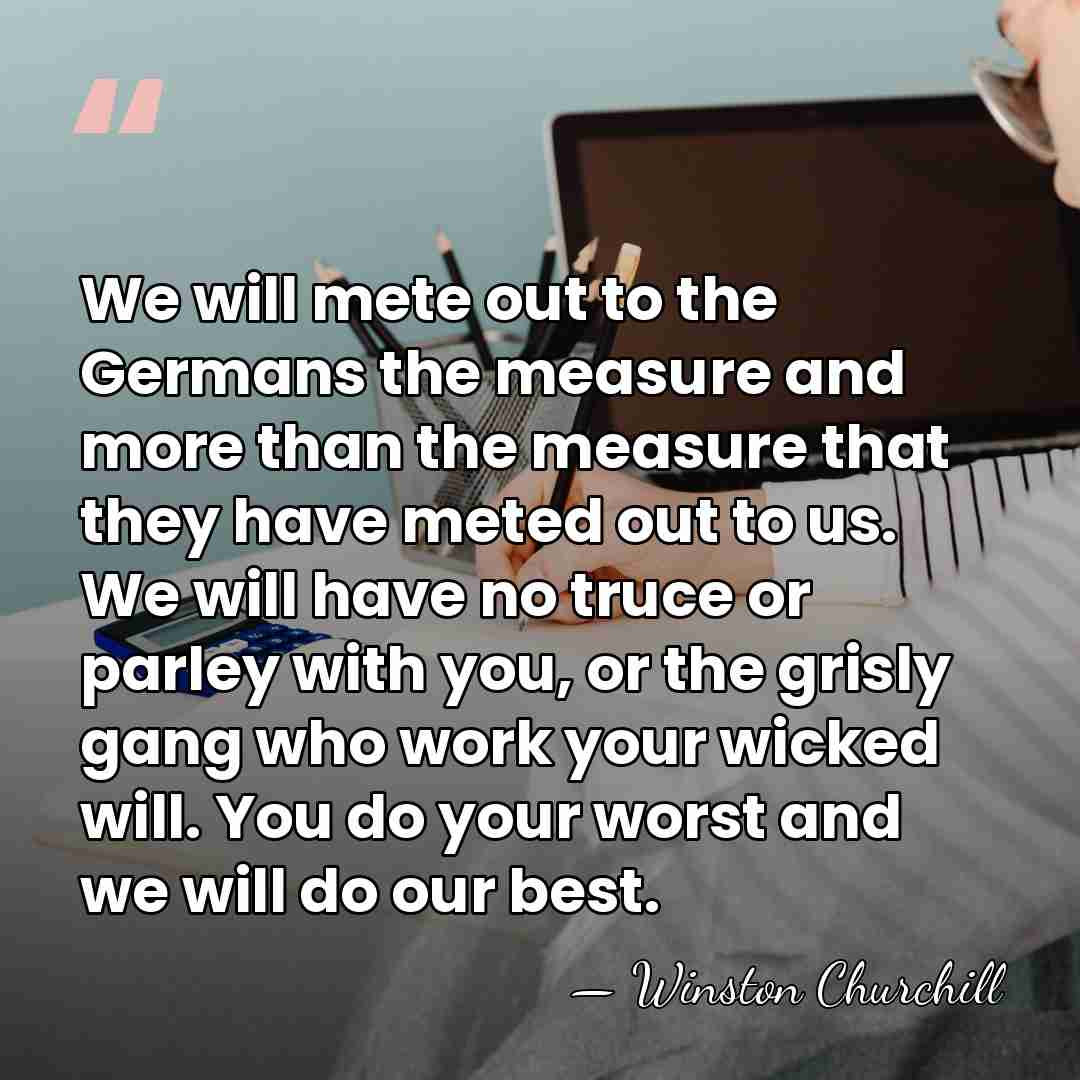We will mete out to the Germans the measure and more than&hellip; - Winston Churchill