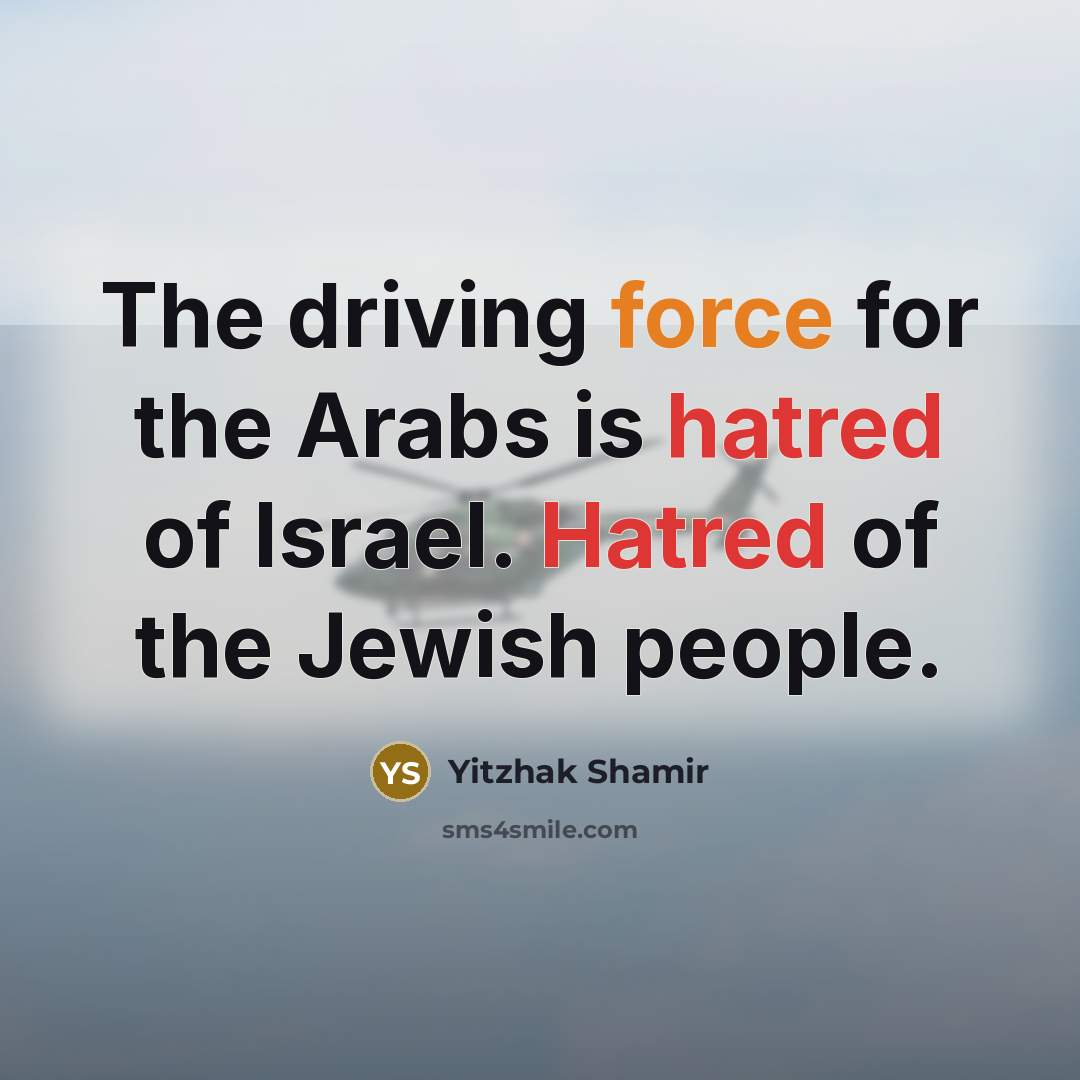 “The driving force for the Arabs is hatred of Israel.…” quote by Yitzhak Shamir